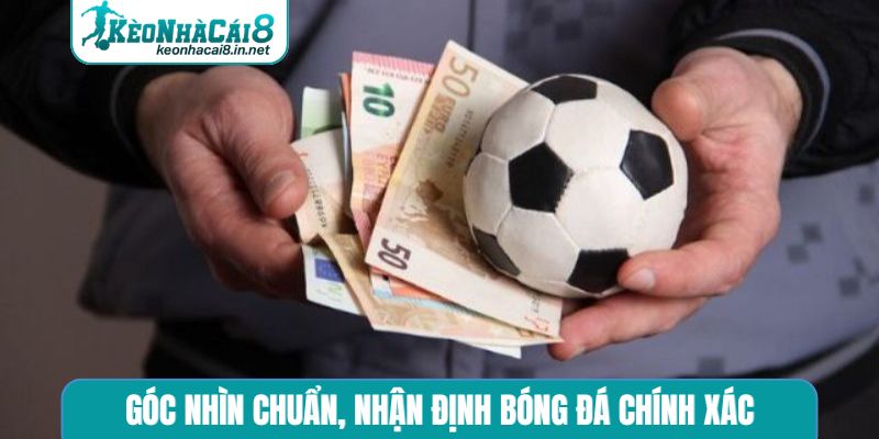 Góc nhìn chuẩn, nhận định bóng đá chính xác