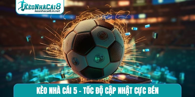 Kèo nhà cái 5 - Tốc độ cập nhật cực bén