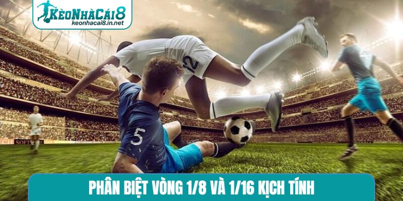 Phân biệt vòng 1/8 và 1/16 kịch tính